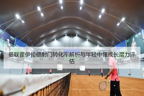 曼联霍伊伦德射门转化率解析与年轻中锋成长潜力评估