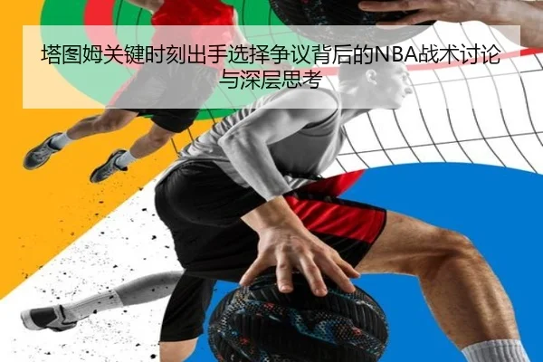 塔图姆关键时刻出手选择争议背后的NBA战术讨论与深层思考