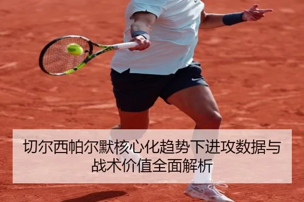 切尔西帕尔默核心化趋势下进攻数据与战术价值全面解析